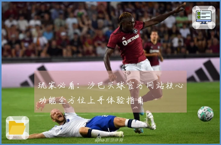 玩家必看：沙巴买球官方网站核心功能全方位上手体验指南