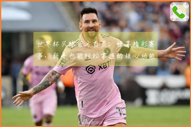 世界杯买球官方首页：畅享精彩赛事，新手也能轻松掌握的核心功能指南
