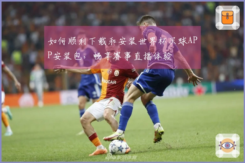 如何顺利下载和安装世界杯买球APP安装包，畅享赛事直播体验