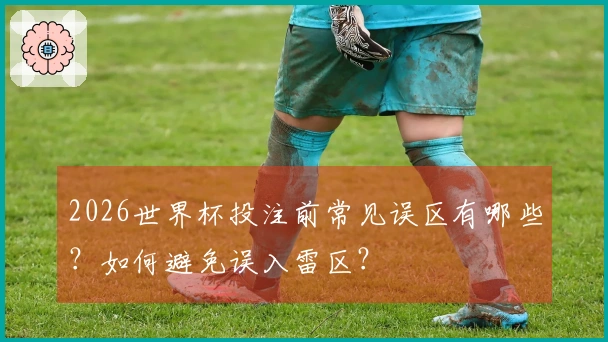 2026世界杯投注前常见误区有哪些？如何避免误入雷区？