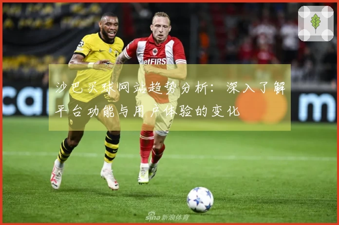 沙巴买球网站趋势分析：深入了解平台功能与用户体验的变化