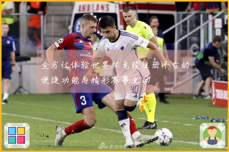 全方位体验世界杯竞猜注册平台的便捷功能与精彩赛事互动