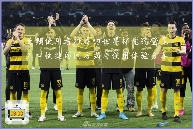 长期使用者推荐的世界杯竞猜登录入口快捷访问方式与使用体验分享