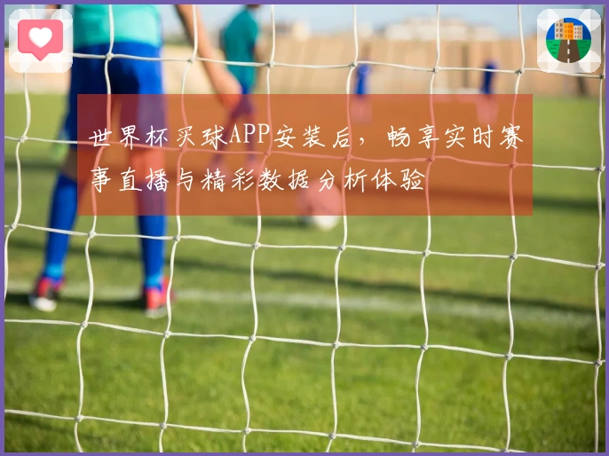 世界杯买球APP安装后，畅享实时赛事直播与精彩数据分析体验