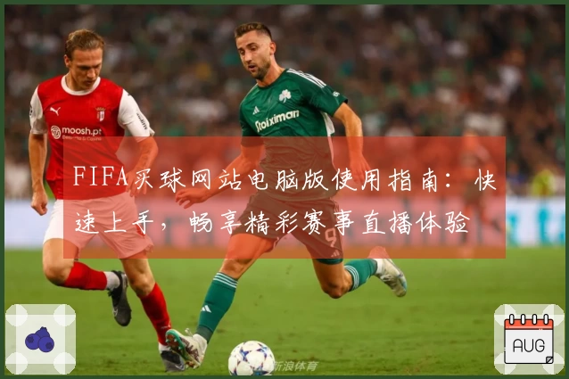 FIFA买球网站电脑版使用指南：快速上手，畅享精彩赛事直播体验
