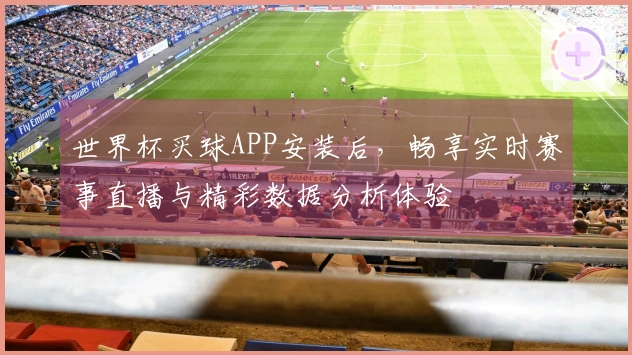 世界杯买球APP安装后，畅享实时赛事直播与精彩数据分析体验