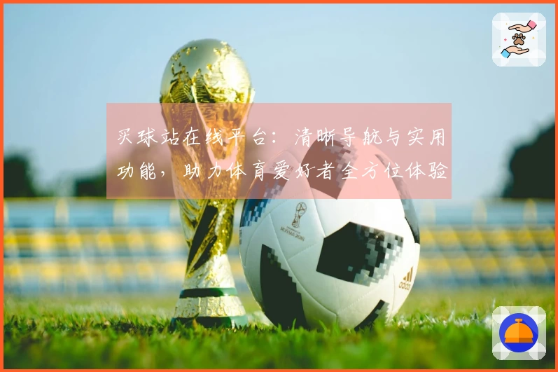 买球站在线平台：清晰导航与实用功能，助力体育爱好者全方位体验