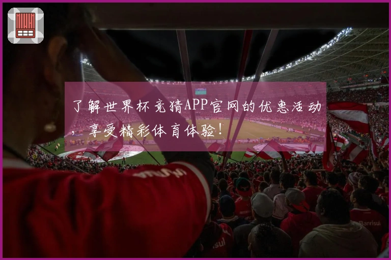 了解世界杯竞猜APP官网的优惠活动，享受精彩体育体验！