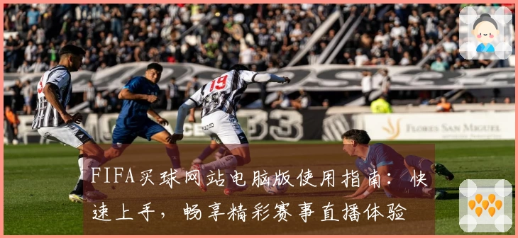 FIFA买球网站电脑版使用指南：快速上手，畅享精彩赛事直播体验