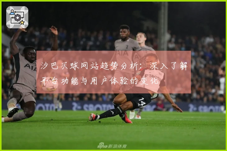 沙巴买球网站趋势分析：深入了解平台功能与用户体验的变化