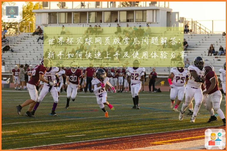 世界杯买球网页版常见问题解答：新手如何快速上手及使用体验分享