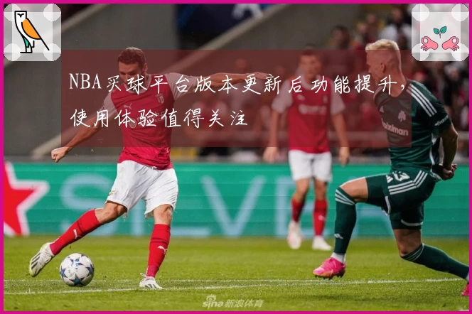 NBA买球平台版本更新后功能提升，使用体验值得关注
